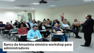 Read more about the article Banco da Amazônia ministra workshop para administradores