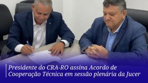 Read more about the article Presidente do CRA-RO assina Acordo de Cooperação Técnica em sessão plenária da Jucer