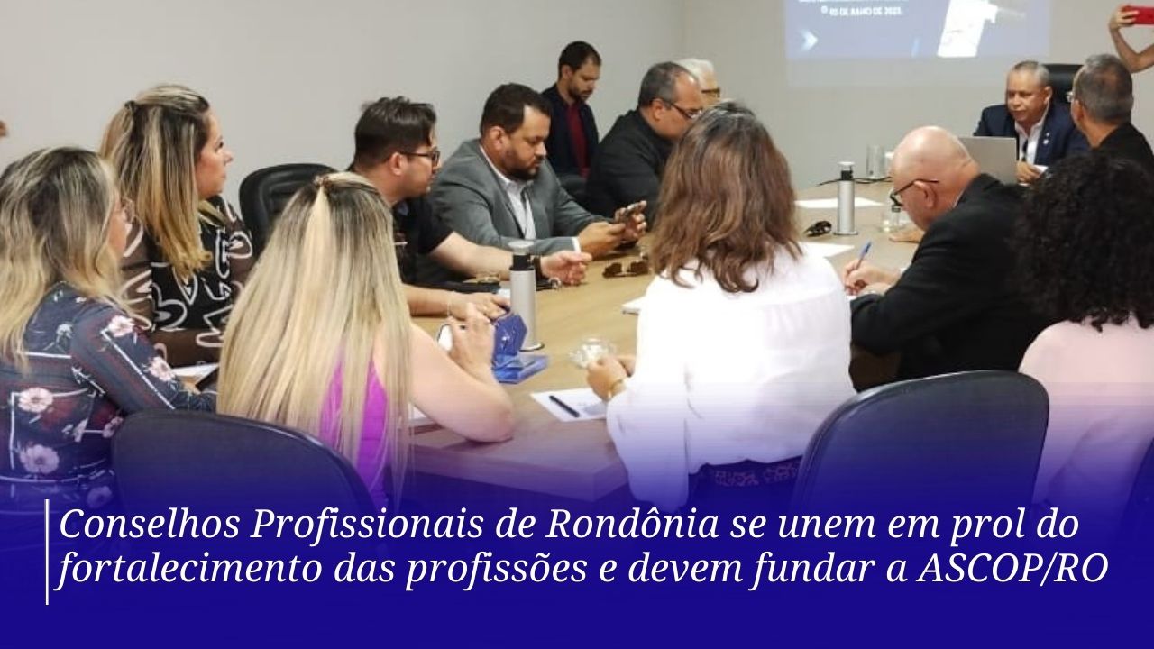 Read more about the article Conselhos Profissionais de Rondônia se unem em prol do fortalecimento das profissões e devem fundar a ASCOP/RO