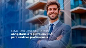 Read more about the article Nova Resolução Normativa do CFA torna obrigatório o registro em CRA para síndicos profissionais