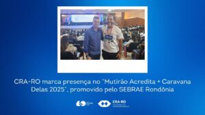 Read more about the article CRA-RO marca presença no “Mutirão Acredita + Caravana Delas 2025”, promovido pelo SEBRAE Rondônia